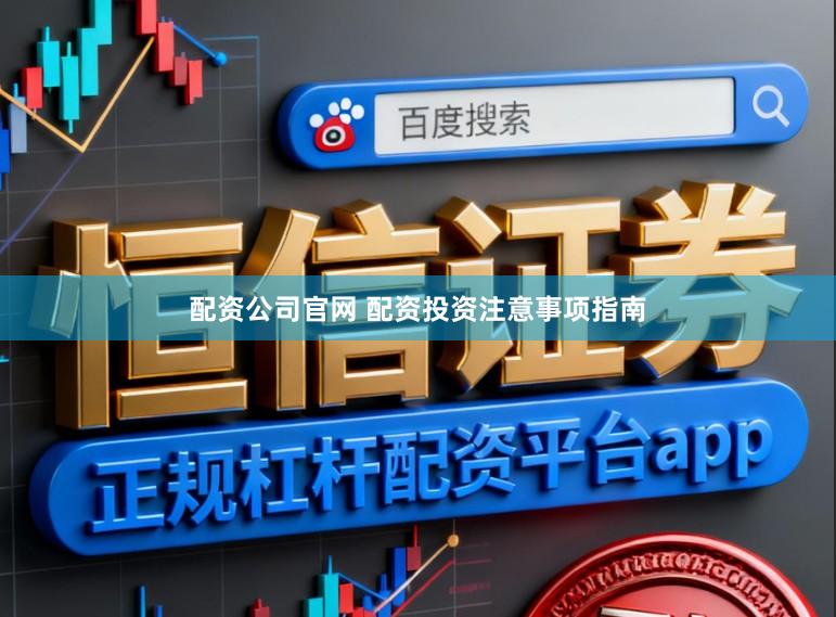 配资公司官网 配资投资注意事项指南