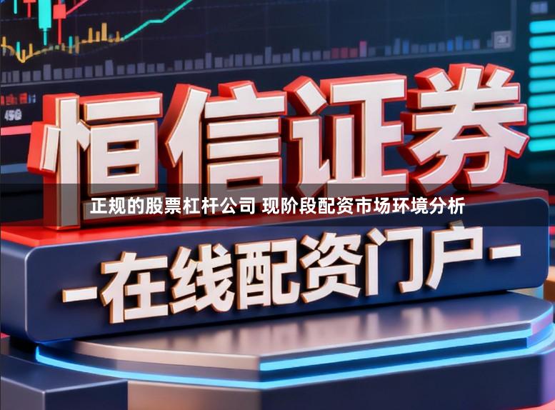 正规的股票杠杆公司 现阶段配资市场环境分析