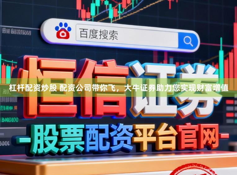 杠杆配资炒股 配资公司带你飞,大牛证券助力您实现财富增值