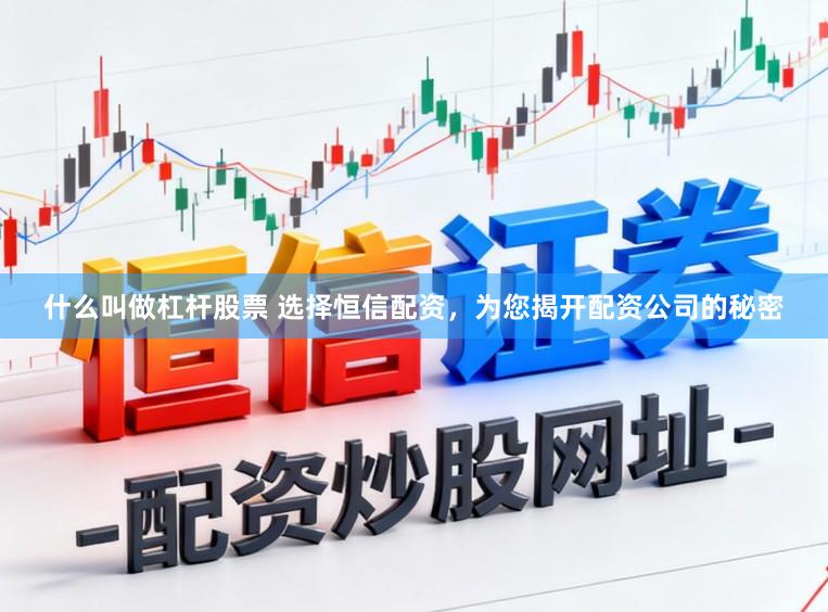 什么叫做杠杆股票 选择恒信配资，为您揭开配资公司的秘密