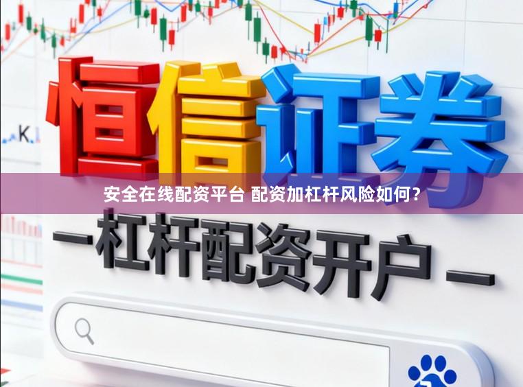 安全在线配资平台 配资加杠杆风险如何？