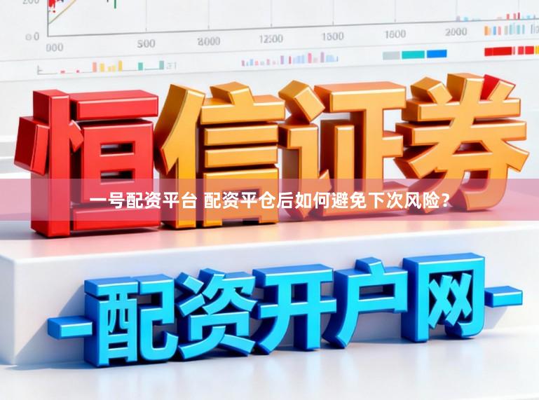 一号配资平台 配资平仓后如何避免下次风险？