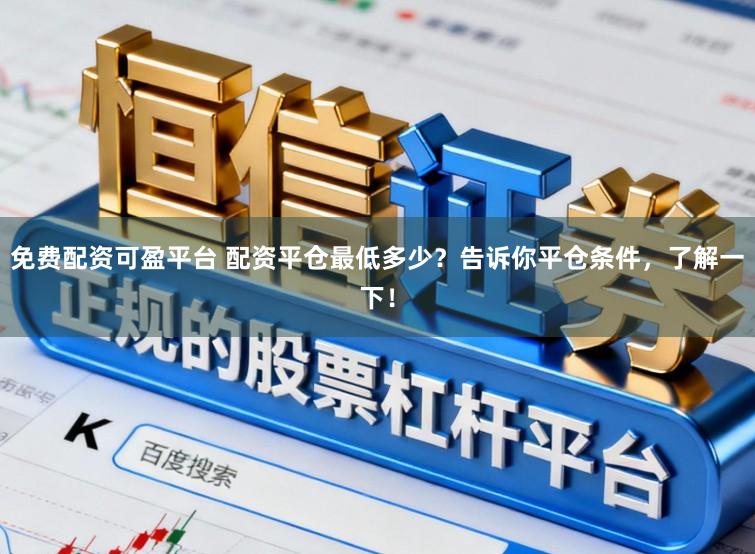 免费配资可盈平台 配资平仓最低多少?告诉你平仓条件,了解一下!