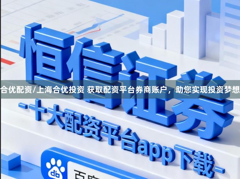 合优配资/上海合优投资 获取配资平台券商账户，助您实现投资梦想