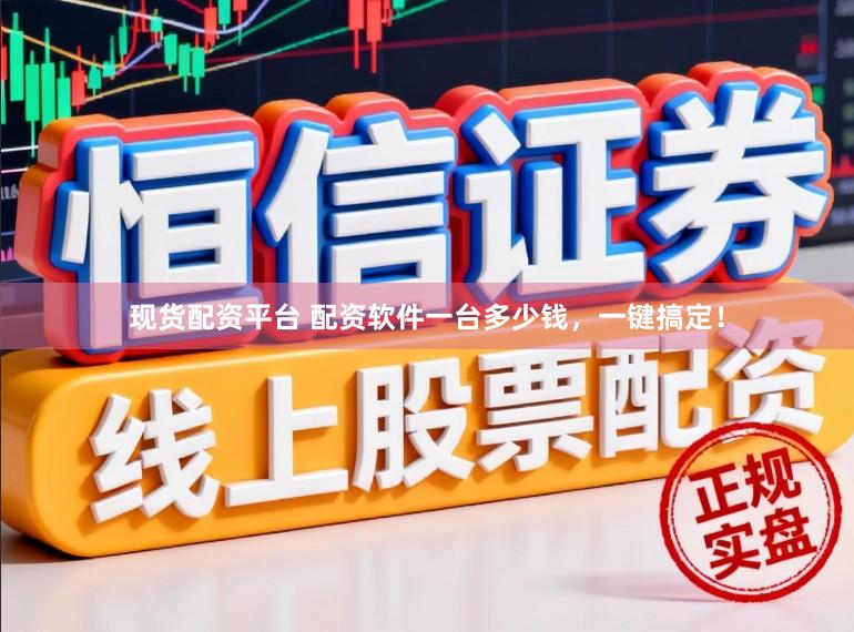现货配资平台 配资软件一台多少钱，一键搞定！