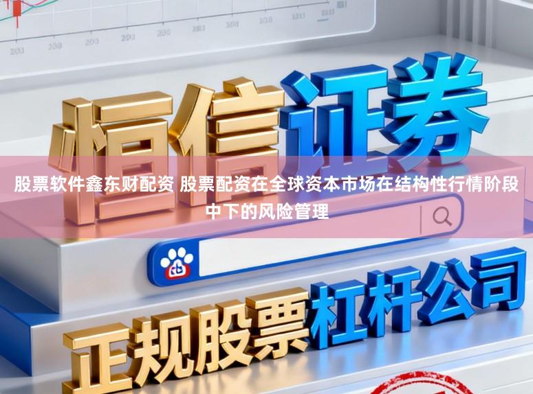 股票软件鑫东财配资 股票配资在全球资本市场在结构性行情阶段中下的风险管理