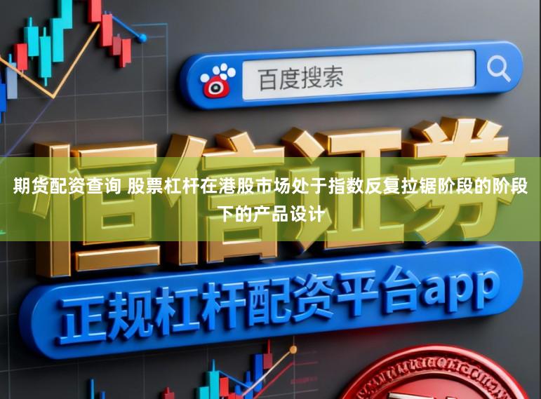 期货配资查询 股票杠杆在港股市场处于指数反复拉锯阶段的阶段下的产品设计