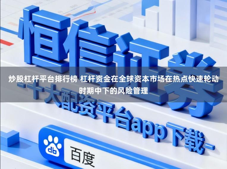 炒股杠杆平台排行榜 杠杆资金在全球资本市场在热点快速轮动时期中下的风险管理