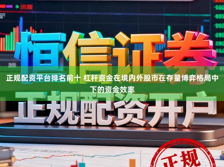 正规配资平台排名前十 杠杆资金在境内外股市在存量博弈格局中下的资金效率