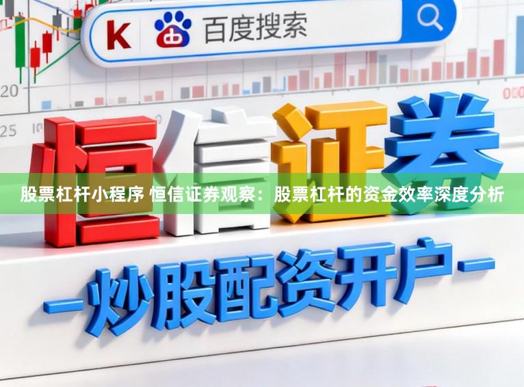 股票杠杆小程序 恒信证券观察：股票杠杆的资金效率深度分析