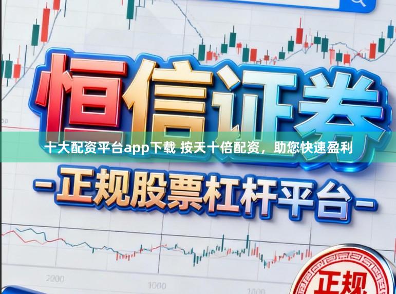 十大配资平台app下载 按天十倍配资，助您快速盈利