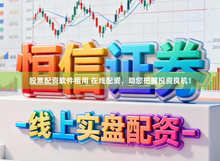 股票配资软件租用 在线配资，助您把握投资良机！