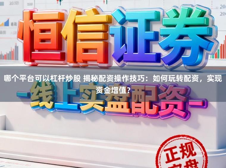 哪个平台可以杠杆炒股 揭秘配资操作技巧：如何玩转配资，实现资金增值？