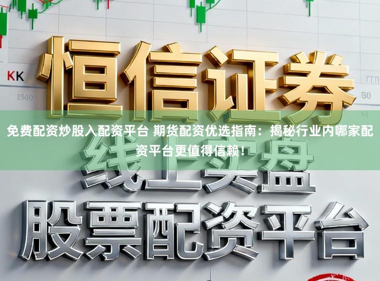 免费配资炒股入配资平台 期货配资优选指南：揭秘行业内哪家配资平台更值得信赖！