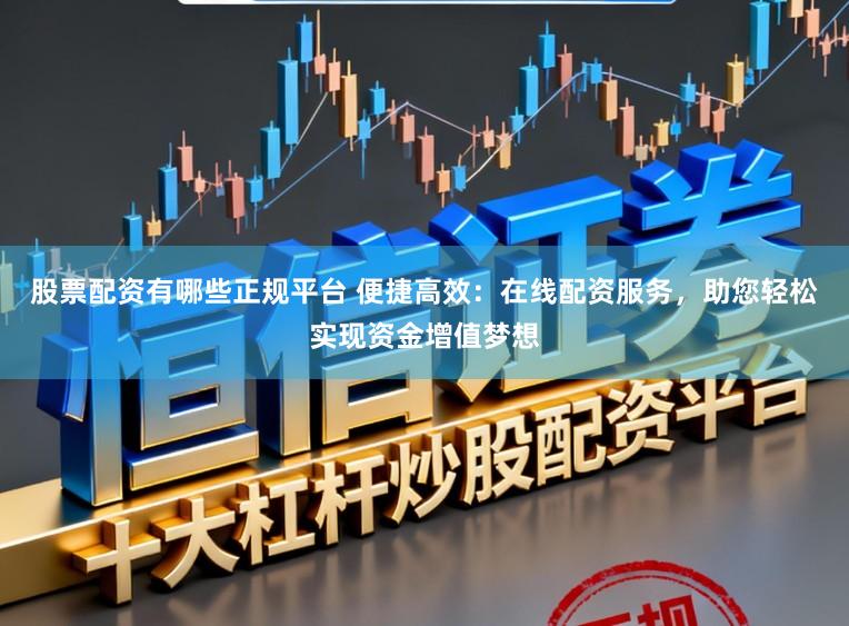 股票配资有哪些正规平台 便捷高效：在线配资服务，助您轻松实现资金增值梦想
