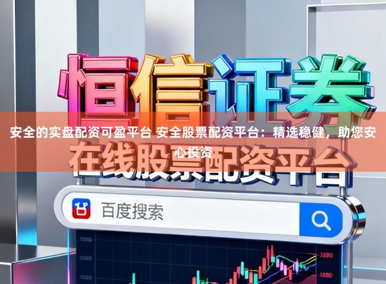 安全的实盘配资可盈平台 安全股票配资平台：精选稳健，助您安心投资
