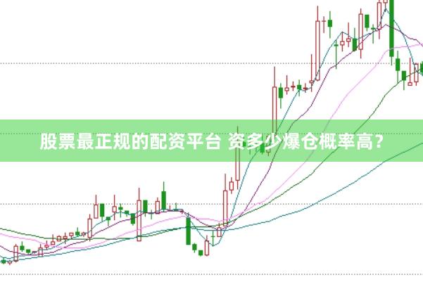 股票最正规的配资平台 资多少爆仓概率高？