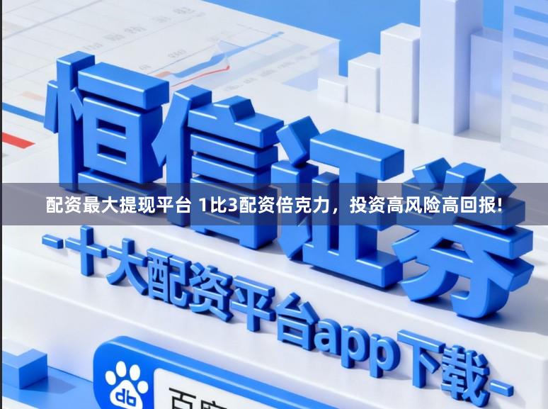 配资最大提现平台 1比3配资倍克力，投资高风险高回报!