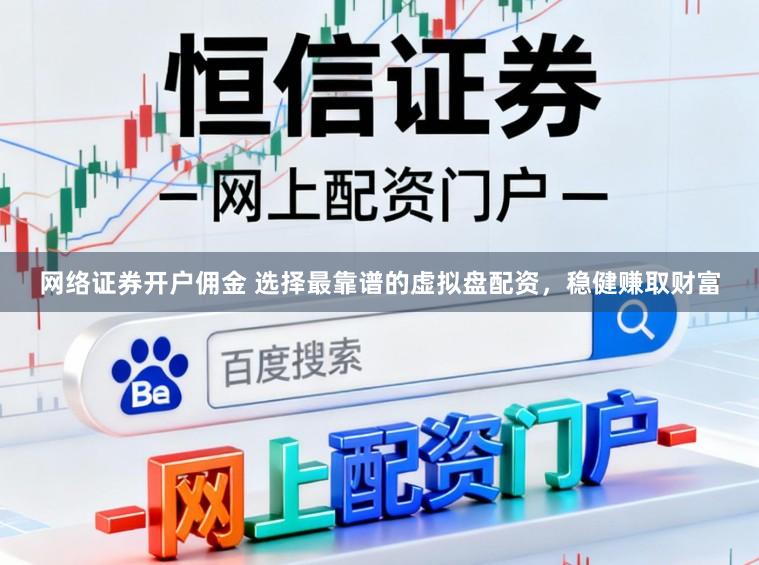 网络证券开户佣金 选择最靠谱的虚拟盘配资，稳健赚取财富