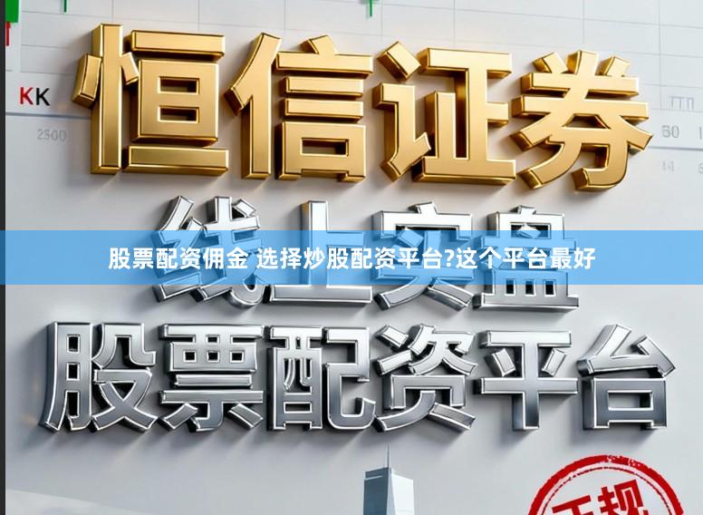 股票配资佣金 选择炒股配资平台?这个平台最好