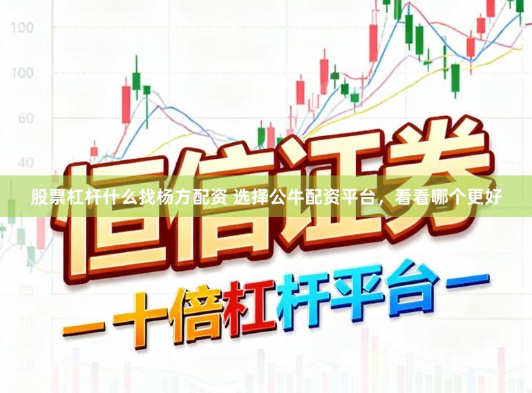 股票杠杆什么找杨方配资 选择公牛配资平台，看看哪个更好