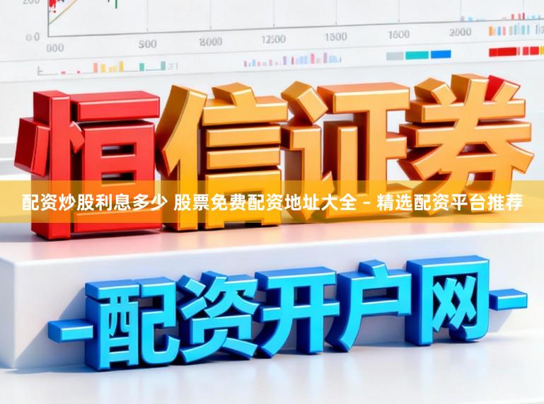 配资炒股利息多少 股票免费配资地址大全 – 精选配资平台推荐