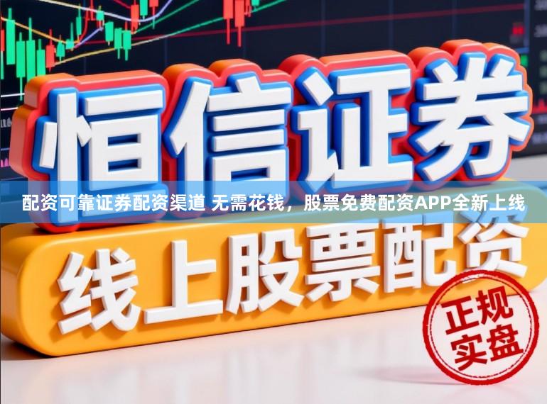 配资可靠证券配资渠道 无需花钱，股票免费配资APP全新上线