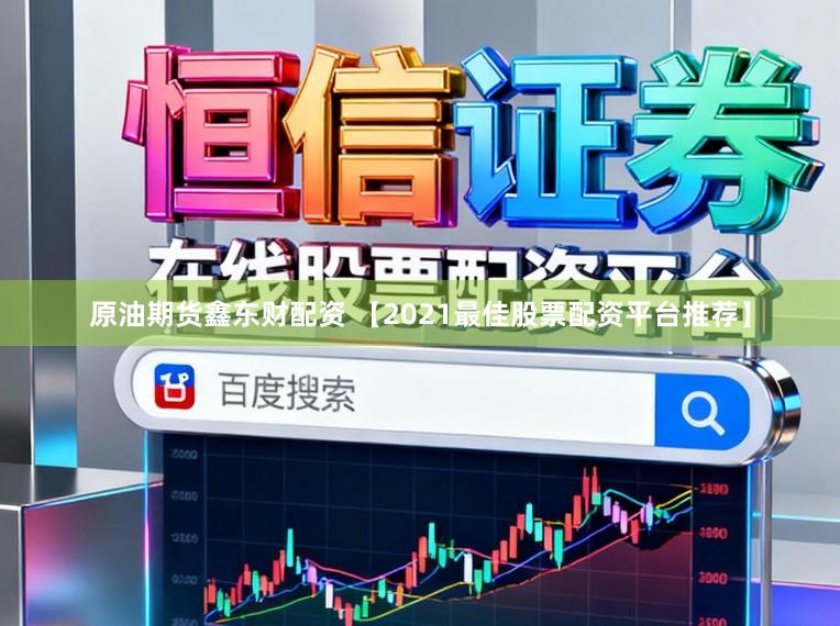 原油期货鑫东财配资 【2021最佳股票配资平台推荐】