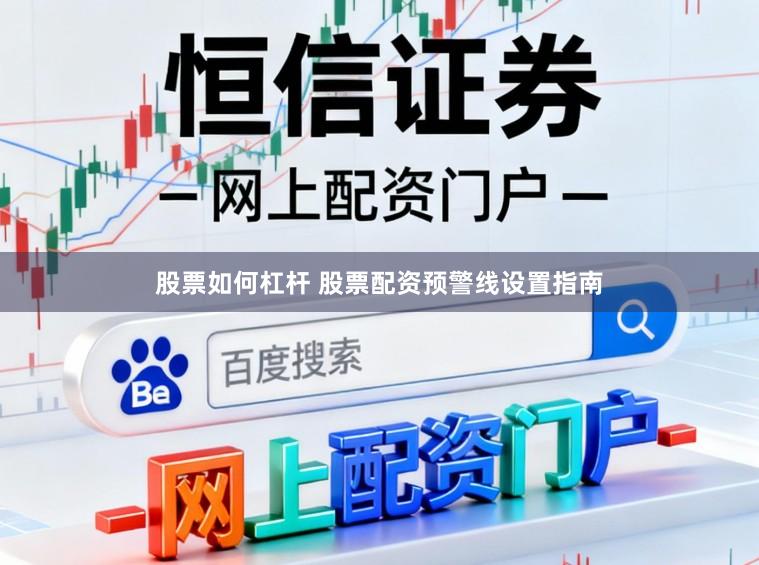 股票如何杠杆 股票配资预警线设置指南