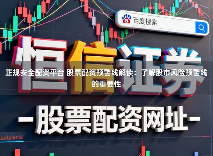 正规安全配资平台 股票配资预警线解读：了解股市风险预警线的重要性