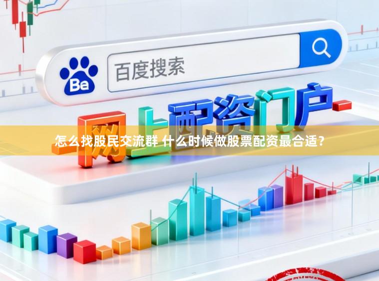 怎么找股民交流群 什么时候做股票配资最合适？