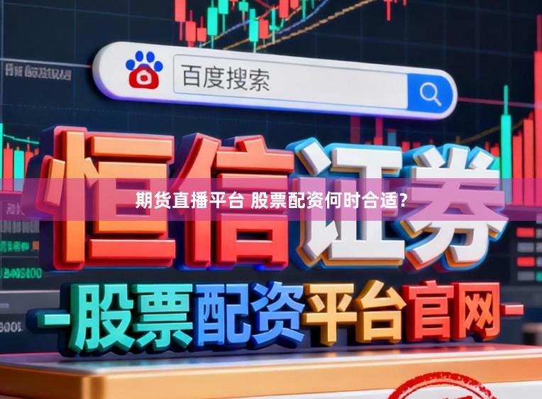 期货直播平台 股票配资何时合适？