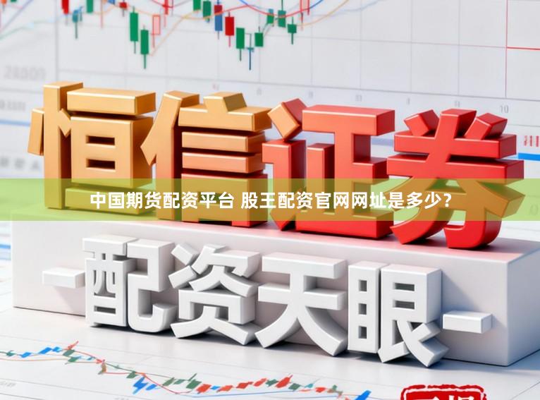 中国期货配资平台 股王配资官网网址是多少？