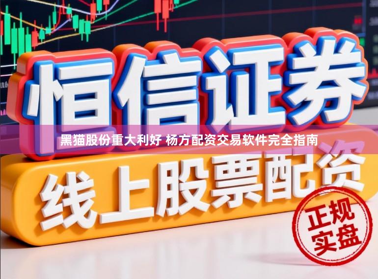 黑猫股份重大利好 杨方配资交易软件完全指南