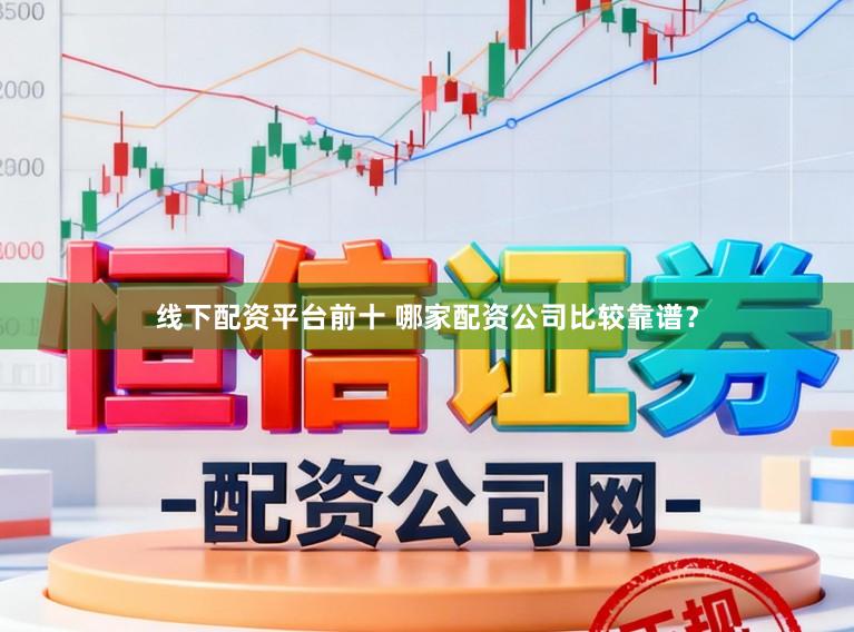 线下配资平台前十 哪家配资公司比较靠谱？