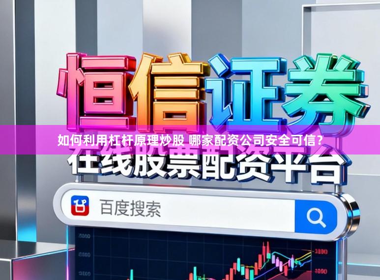 如何利用杠杆原理炒股 哪家配资公司安全可信？