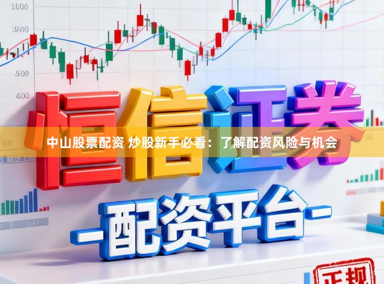 中山股票配资 炒股新手必看:了解配资风险与机会