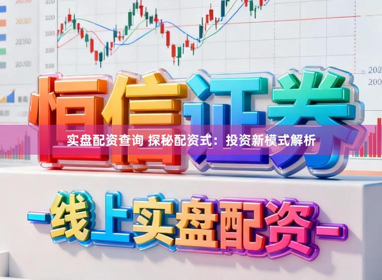 实盘配资查询 探秘配资式：投资新模式解析