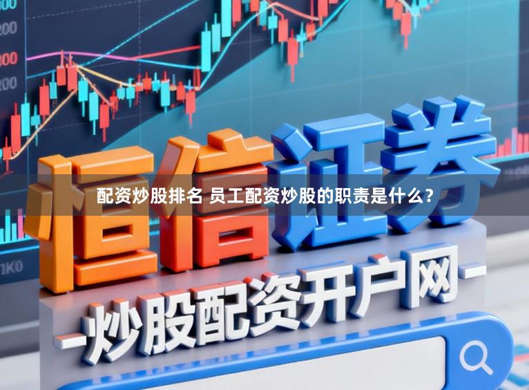配资炒股排名 员工配资炒股的职责是什么？
