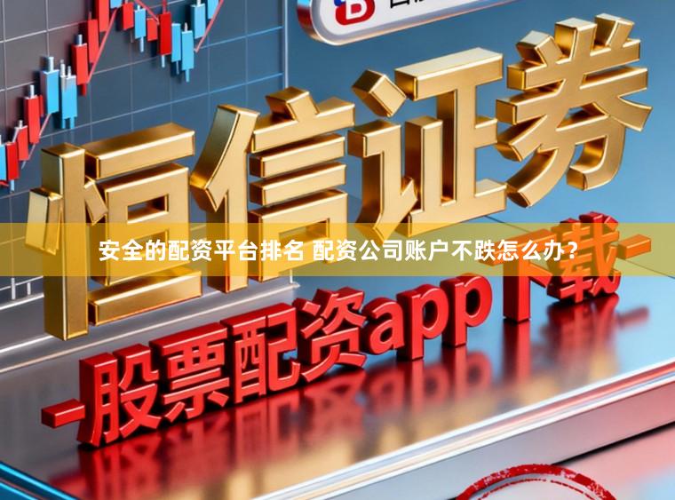 安全的配资平台排名 配资公司账户不跌怎么办？