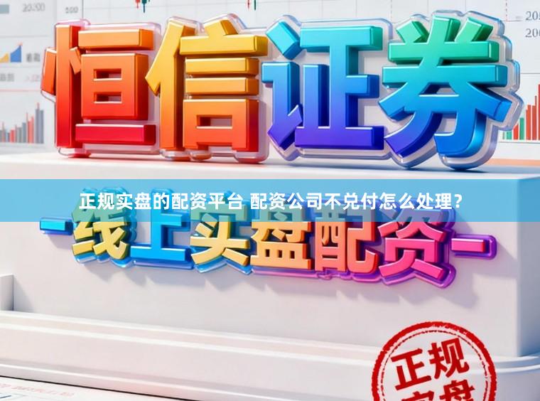 正规实盘的配资平台 配资公司不兑付怎么处理？