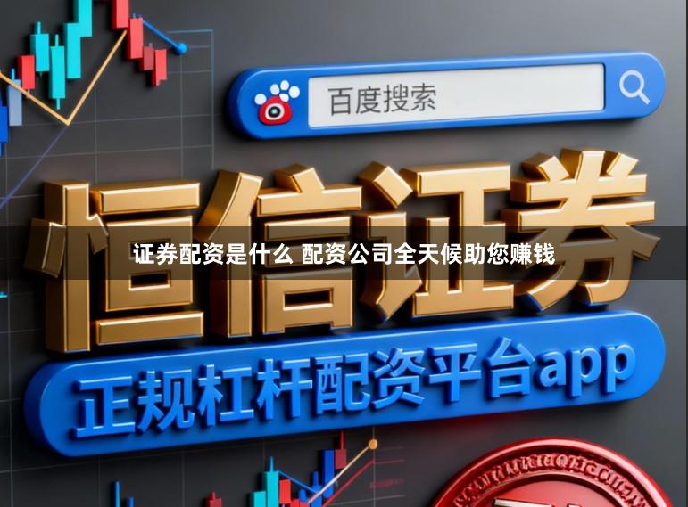 证券配资是什么 配资公司全天候助您赚钱