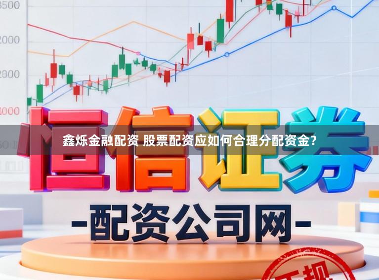 鑫烁金融配资 股票配资应如何合理分配资金？