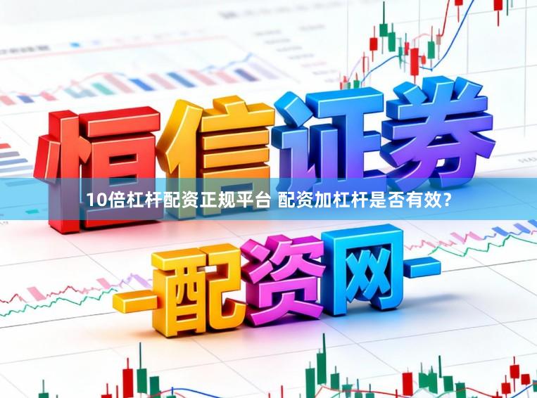 10倍杠杆配资正规平台 配资加杠杆是否有效?
