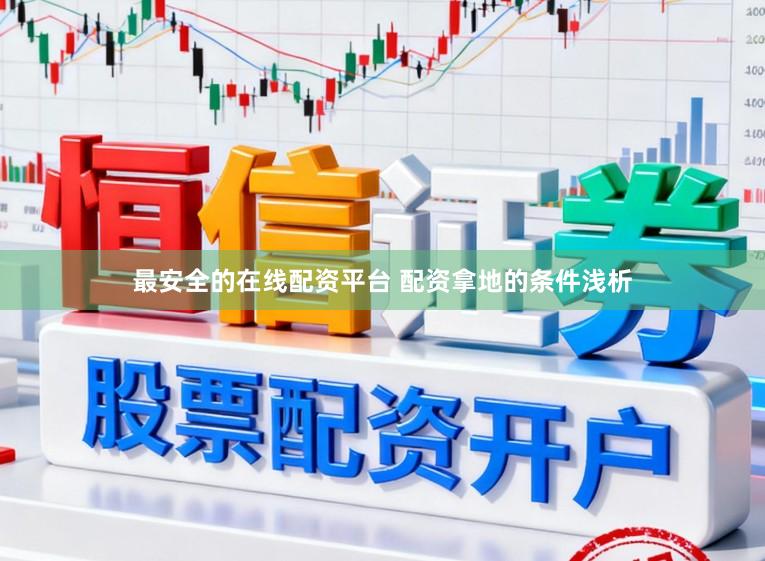 最安全的在线配资平台 配资拿地的条件浅析