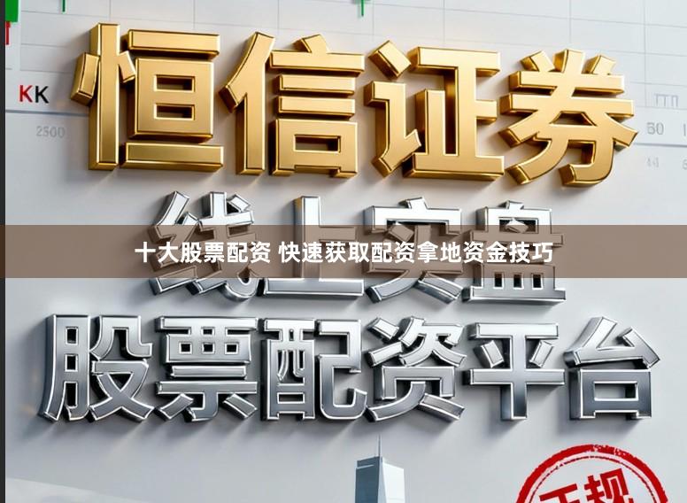 十大股票配资 快速获取配资拿地资金技巧