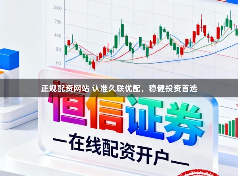 正规配资网站 认准久联优配，稳健投资首选