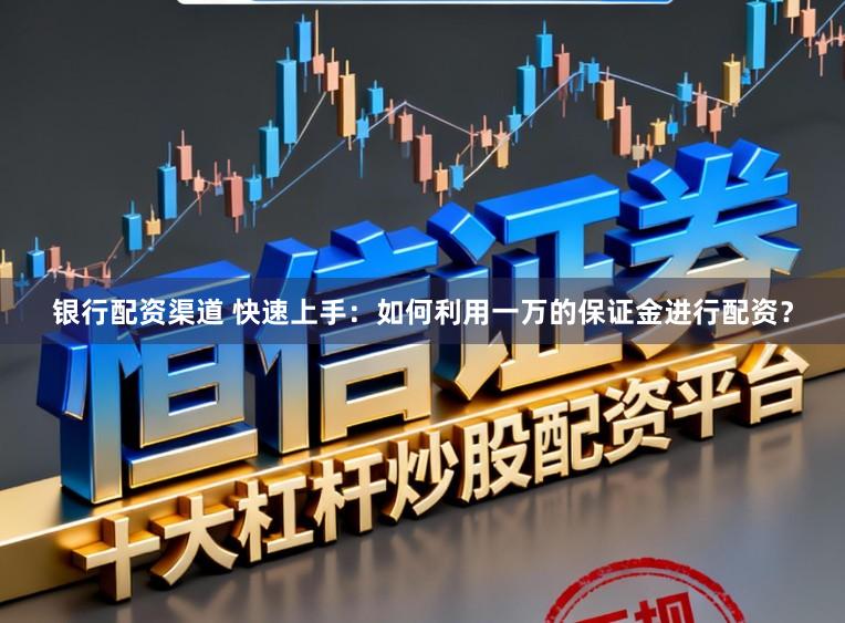 银行配资渠道 快速上手：如何利用一万的保证金进行配资？