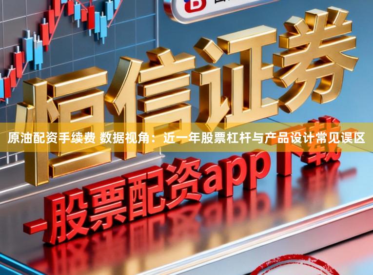 原油配资手续费 数据视角：近一年股票杠杆与产品设计常见误区
