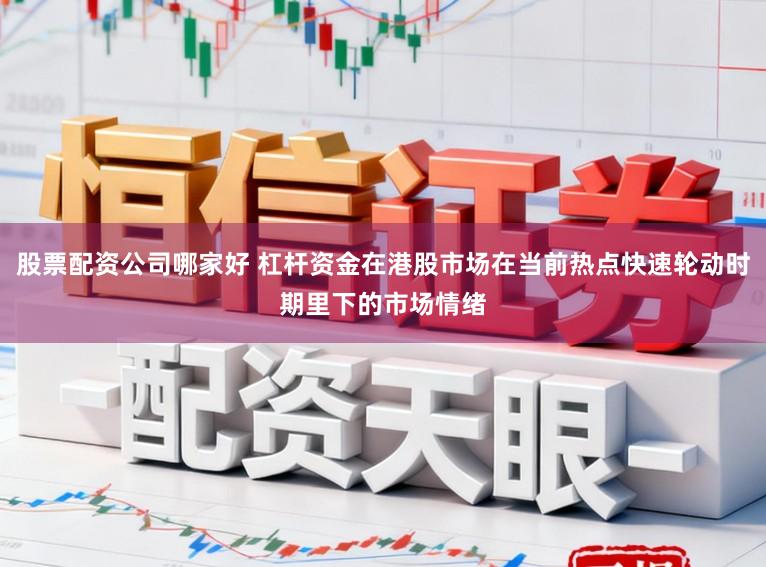 股票配资公司哪家好 杠杆资金在港股市场在当前热点快速轮动时期里下的市场情绪
